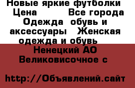 Новые яркие футболки  › Цена ­ 550 - Все города Одежда, обувь и аксессуары » Женская одежда и обувь   . Ненецкий АО,Великовисочное с.